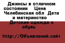 Джинсы в отличном состоянии  › Цена ­ 350 - Челябинская обл. Дети и материнство » Детская одежда и обувь   